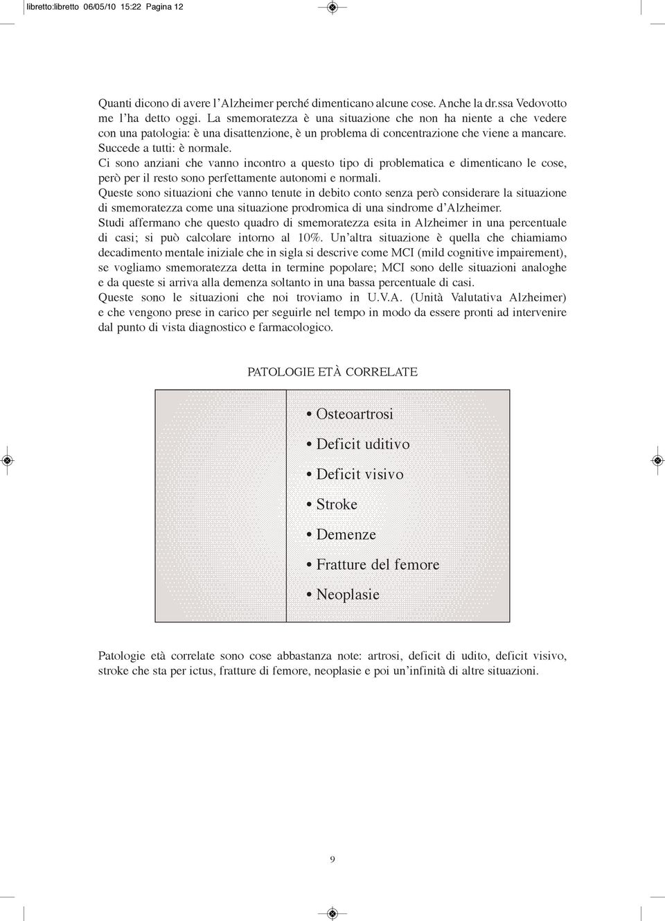 Ci sono anziani che vanno incontro a questo tipo di problematica e dimenticano le cose, però per il resto sono perfettamente autonomi e normali.