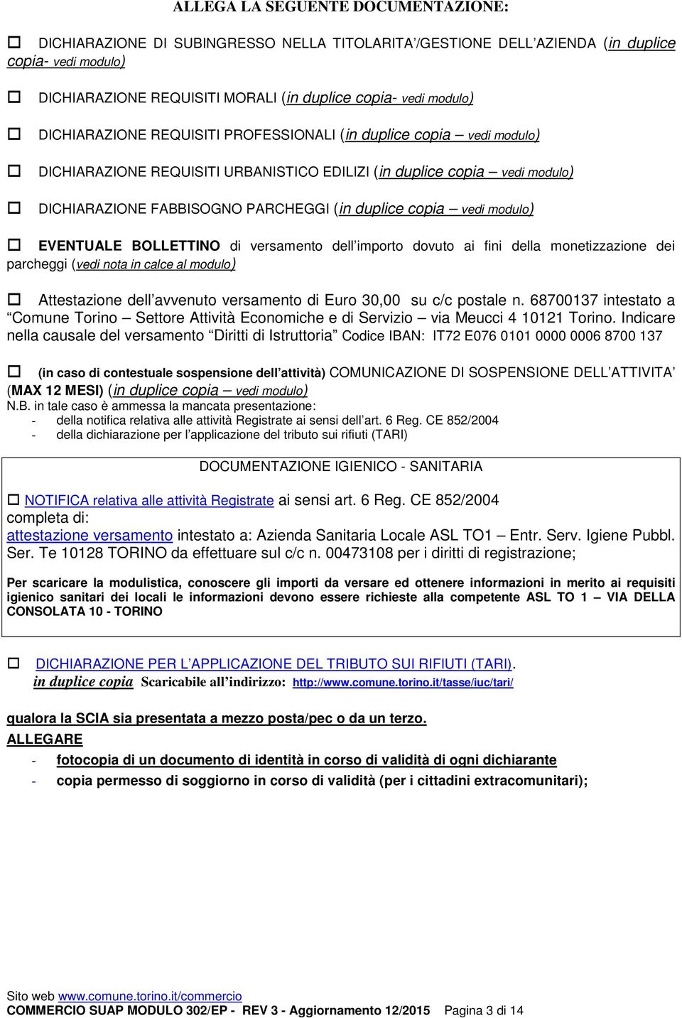 vedi modulo) EVENTUALE BOLLETTINO di versamento dell importo dovuto ai fini della monetizzazione dei parcheggi (vedi nota in calce al modulo) Attestazione dell avvenuto versamento di Euro 30,00 su