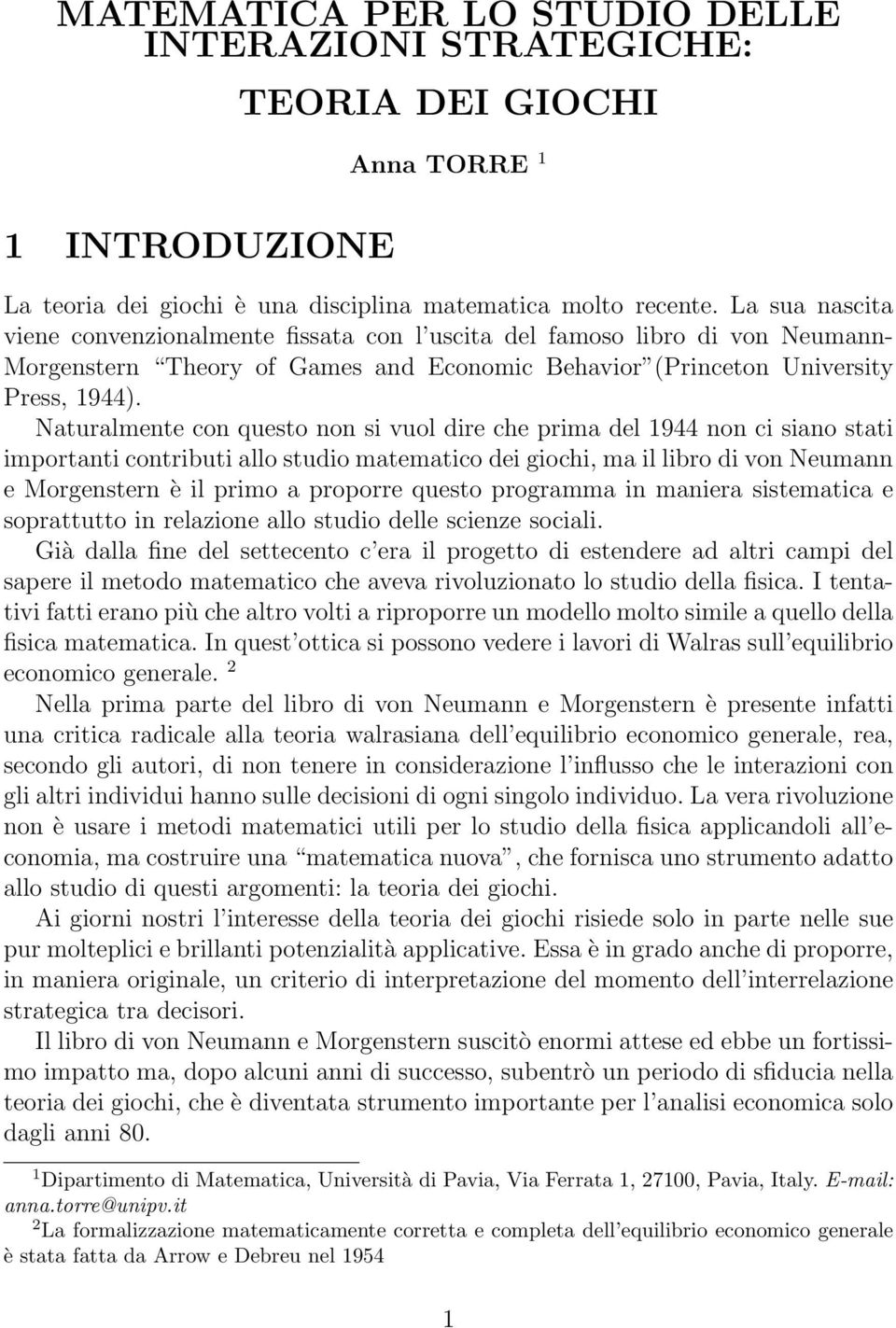 Naturalmente con questo non si vuol dire che prima del 1944 non ci siano stati importanti contributi allo studio matematico dei giochi, ma il libro di von Neumann e Morgenstern è il primo a proporre