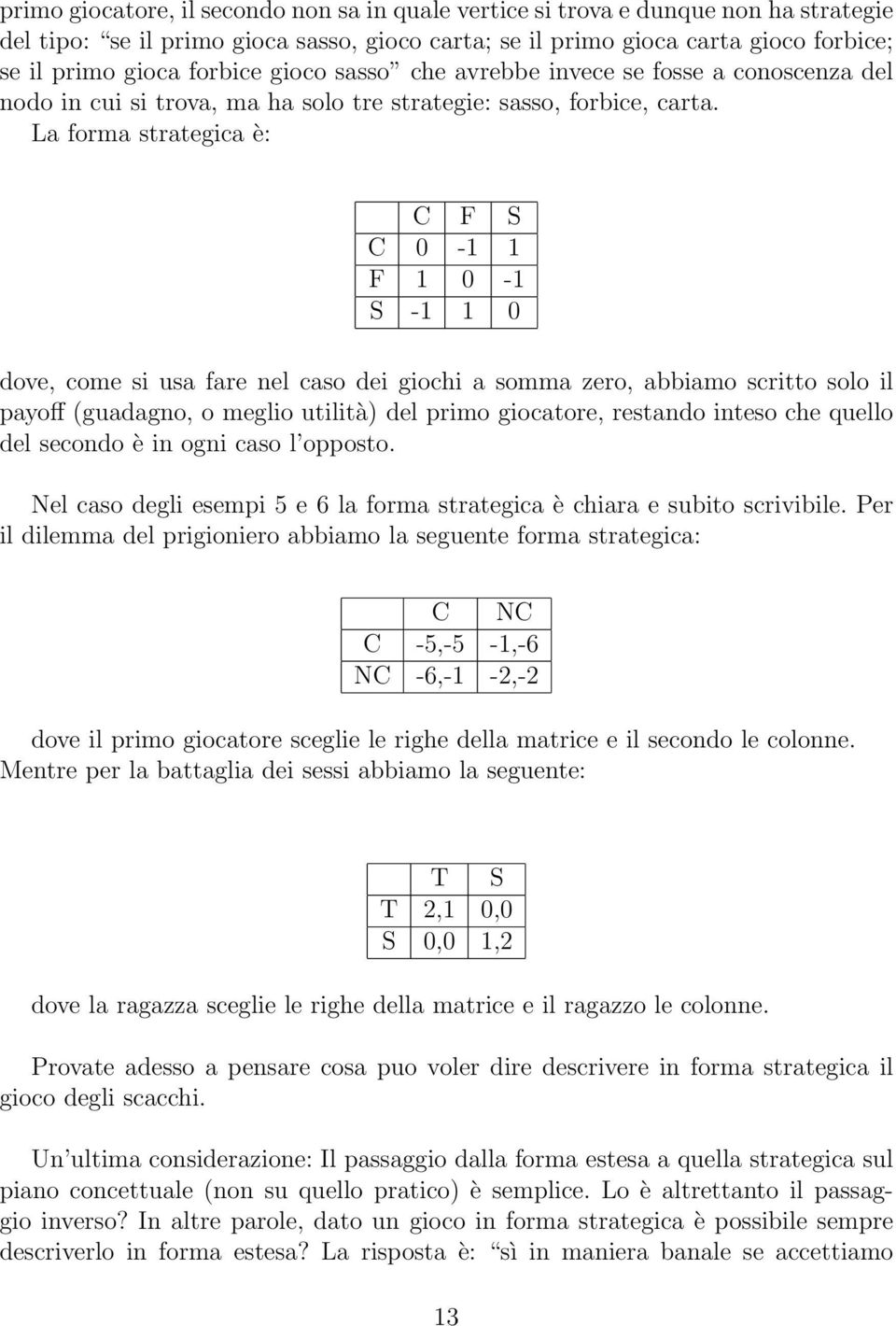 La forma strategica è: C F S C 0-1 1 F 1 0-1 S -1 1 0 dove, come si usa fare nel caso dei giochi a somma zero, abbiamo scritto solo il payoff (guadagno, o meglio utilità) del primo giocatore,