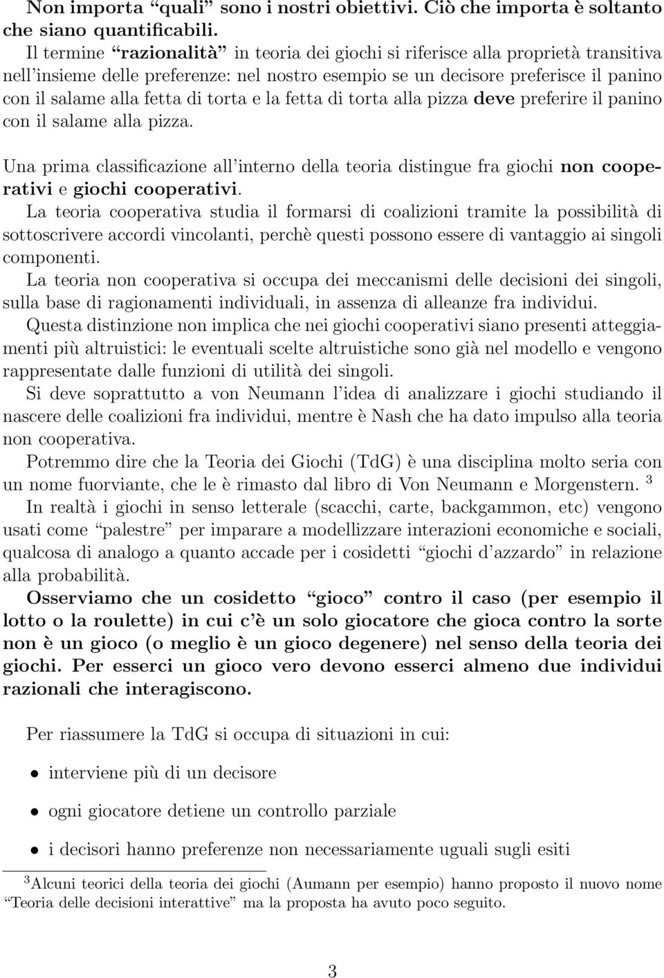 torta e la fetta di torta alla pizza deve preferire il panino con il salame alla pizza. Una prima classificazione all interno della teoria distingue fra giochi non cooperativi e giochi cooperativi.