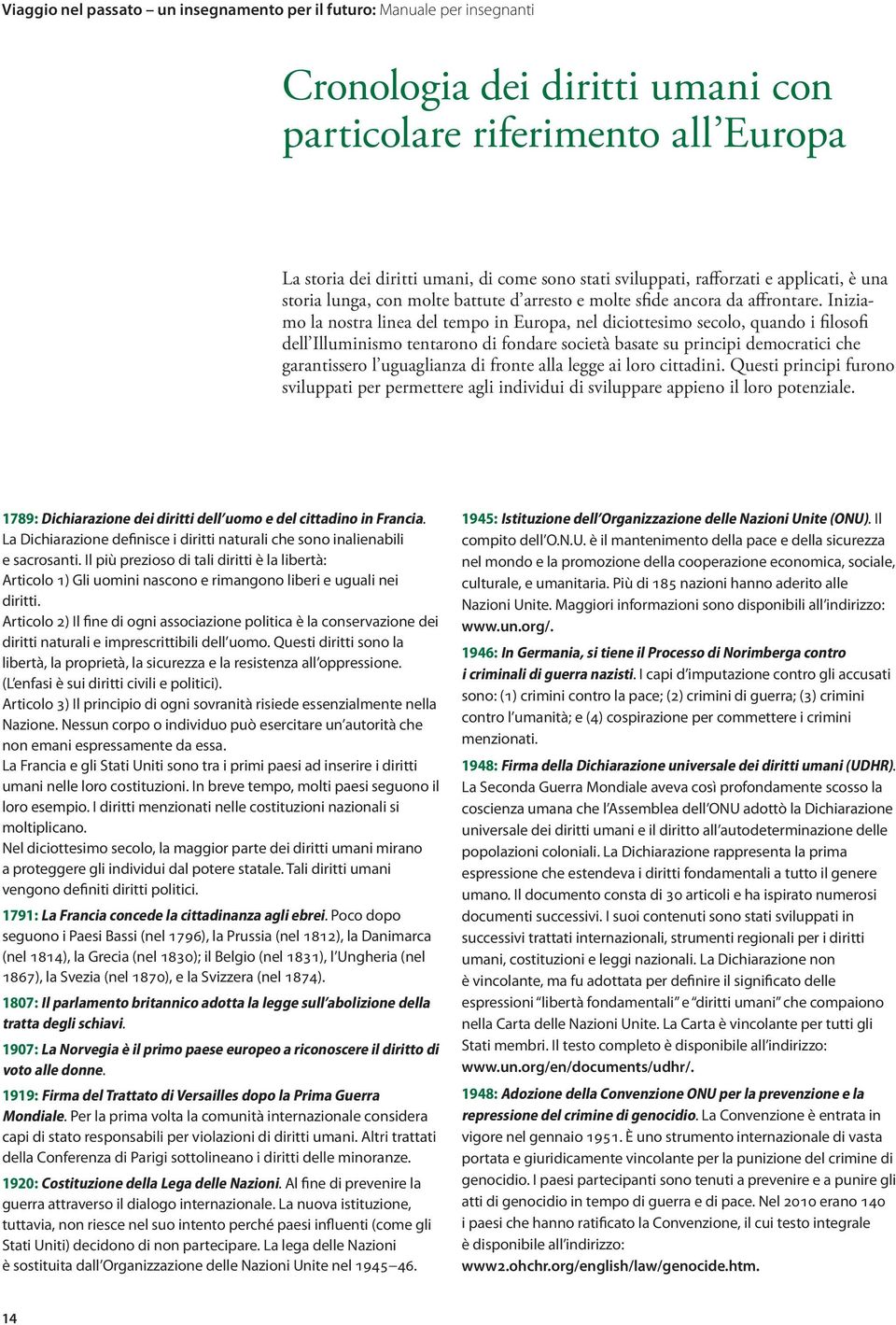 Iniziamo la nostra linea del tempo in Europa, nel diciottesimo secolo, quando i filosofi dell Illuminismo tentarono di fondare società basate su principi democratici che garantissero l uguaglianza di