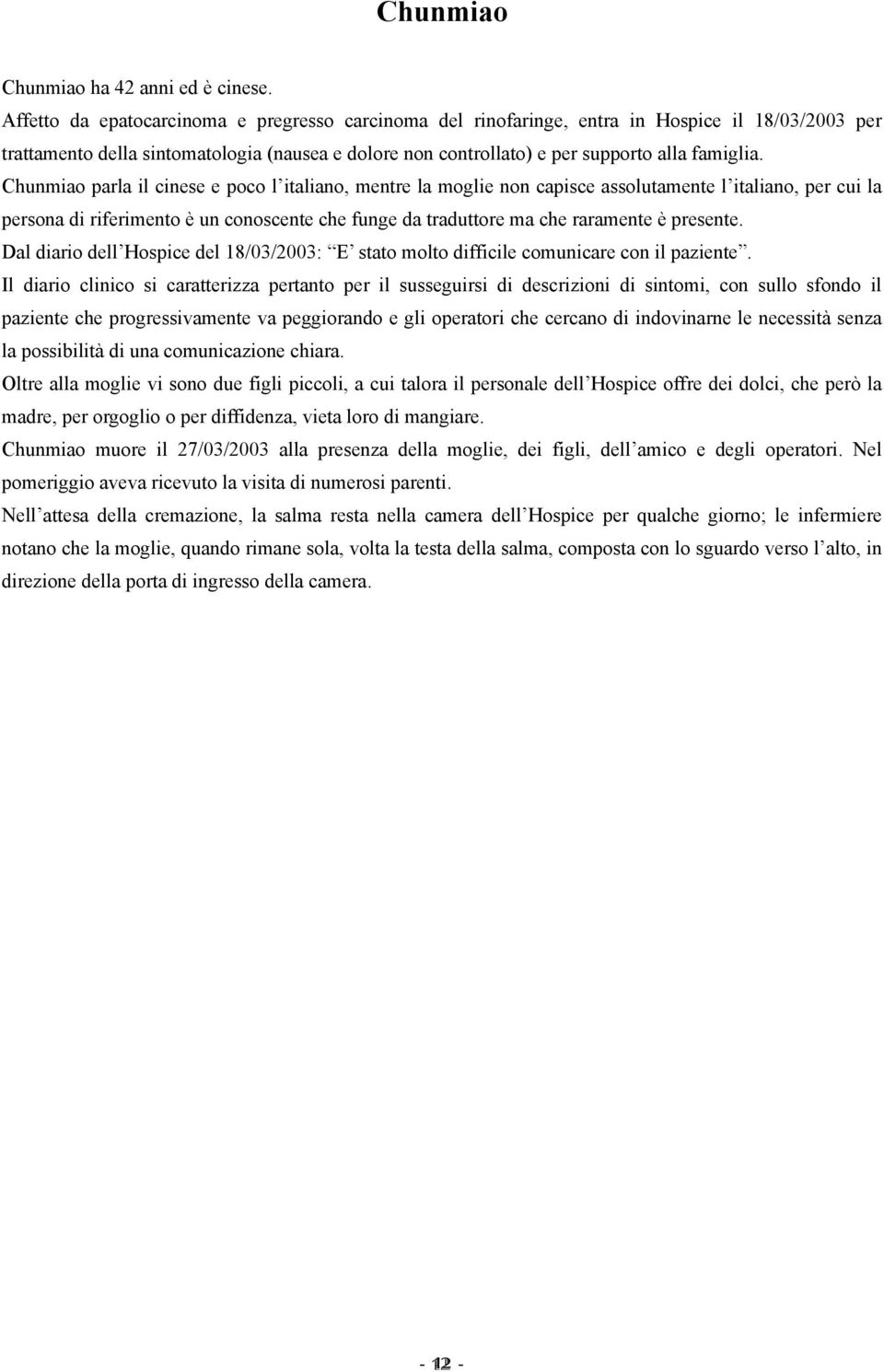 Chunmiao parla il cinese e poco l italiano, mentre la moglie non capisce assolutamente l italiano, per cui la persona di riferimento è un conoscente che funge da traduttore ma che raramente è