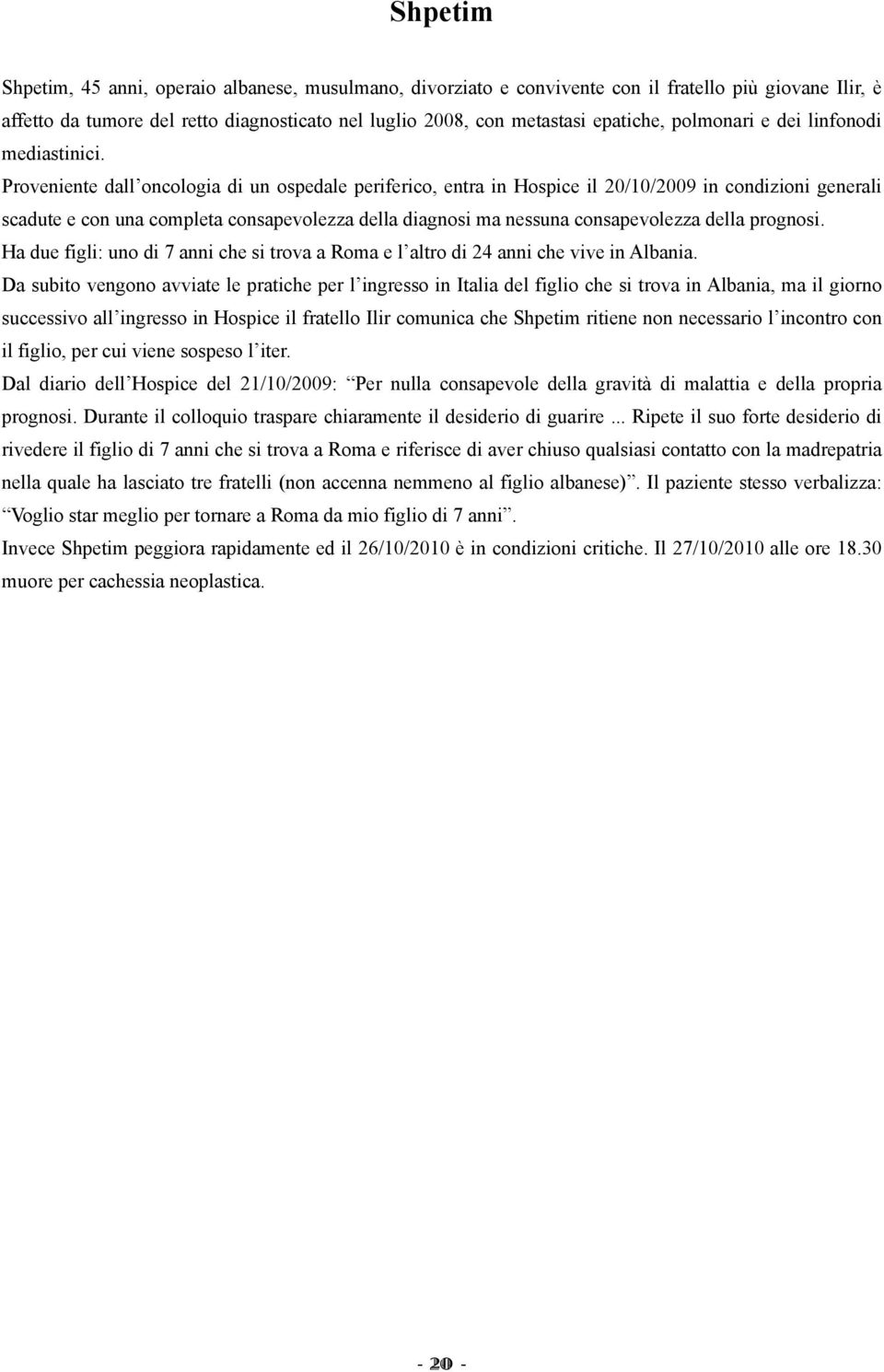 Proveniente dall oncologia di un ospedale periferico, entra in Hospice il 20/10/2009 in condizioni generali scadute e con una completa consapevolezza della diagnosi ma nessuna consapevolezza della