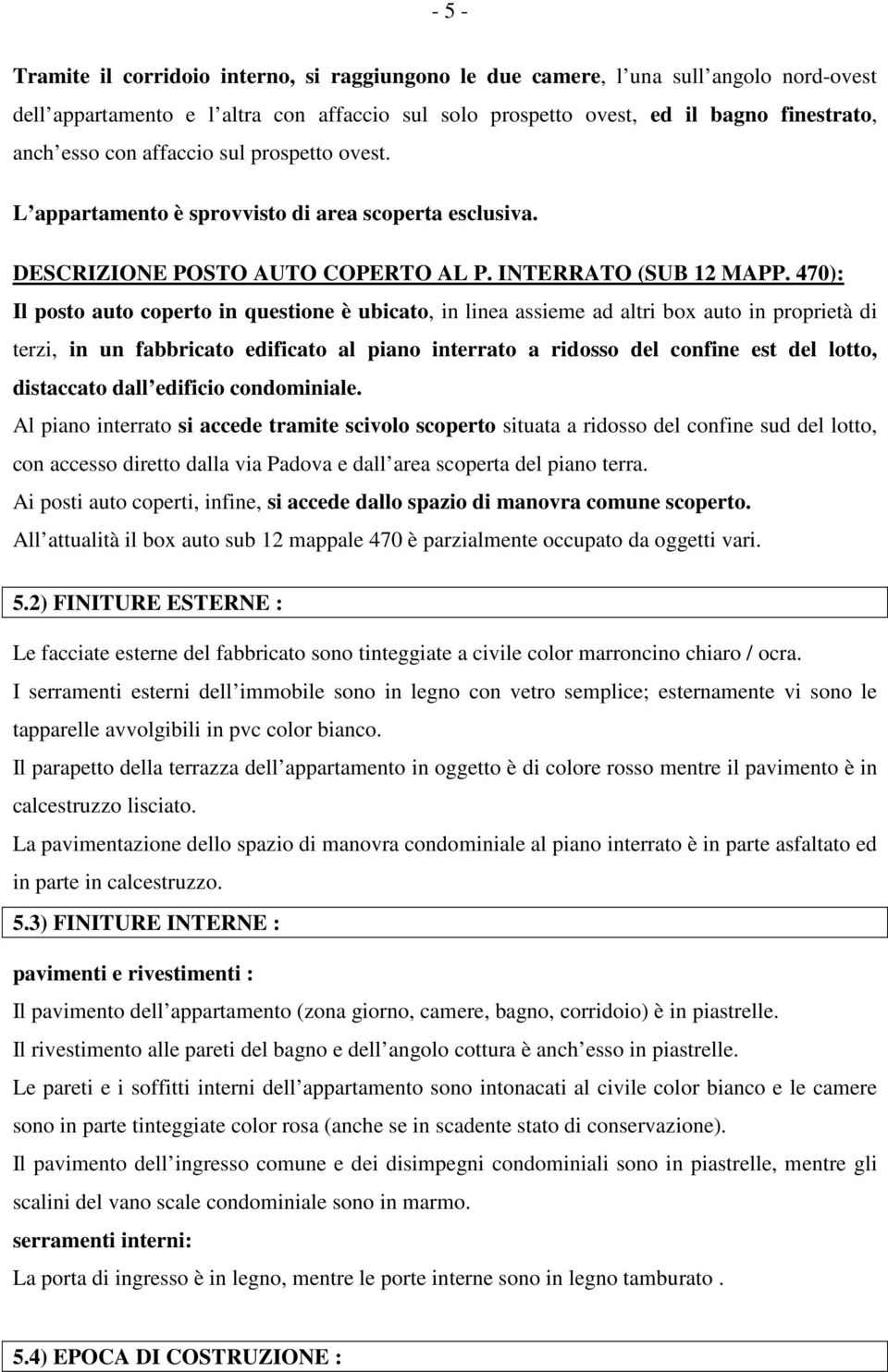 470): Il posto auto coperto in questione è ubicato, in linea assieme ad altri box auto in proprietà di terzi, in un fabbricato edificato al piano interrato a ridosso del confine est del lotto,