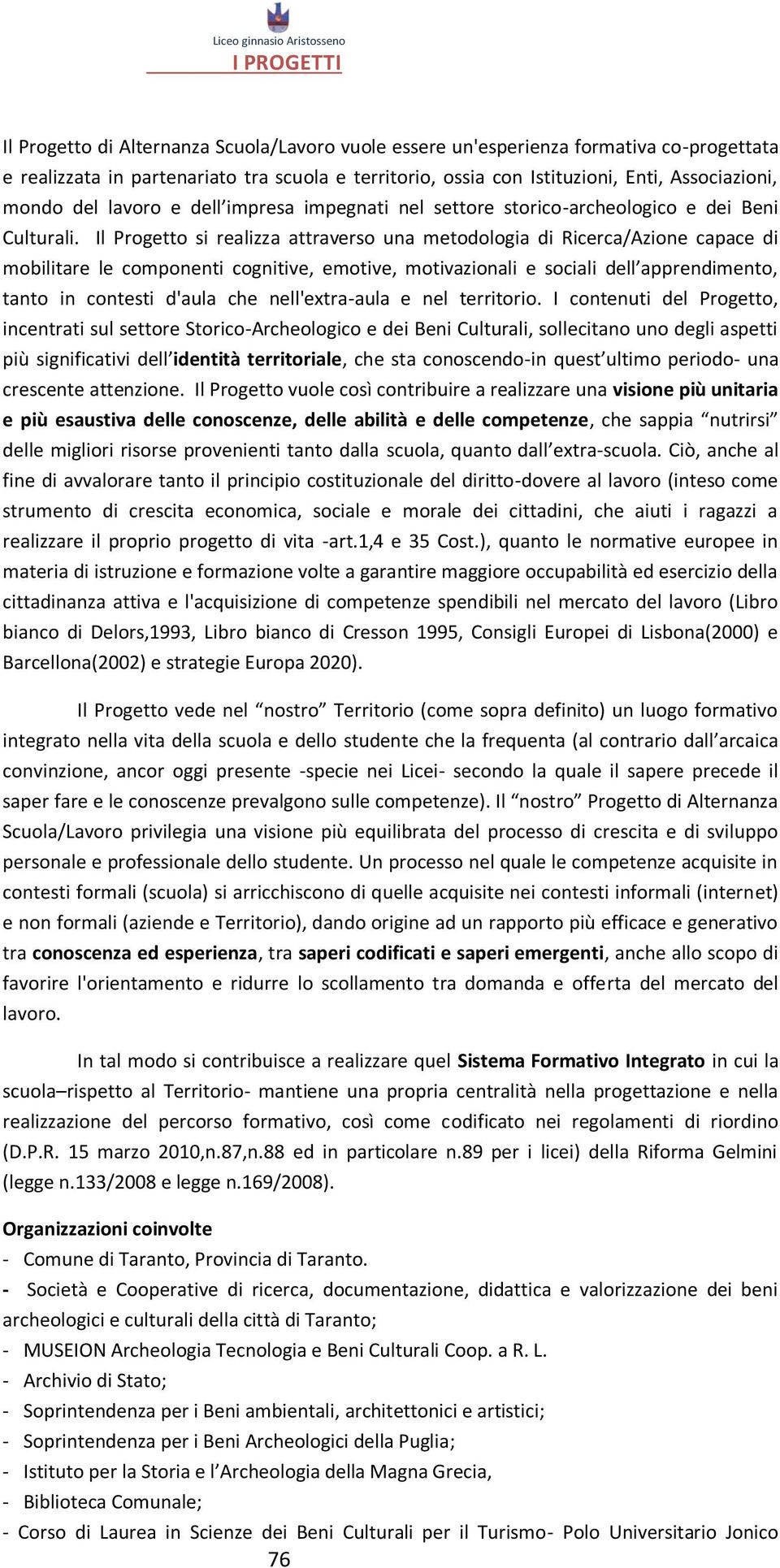 Il Progetto si realizza attraverso una metodologia di Ricerca/Azione capace di mobilitare le componenti cognitive, emotive, motivazionali e sociali dell apprendimento, tanto in contesti d'aula che