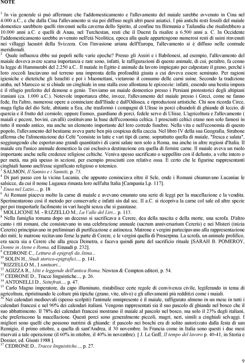 500 anni a. C. In Occidente l'addomesticamento sarebbe avvenuto nell'età Neolitica, epoca alla quale appartengono numerosi resti di suini rinvenuti nei villaggi lacustri della Svizzera.