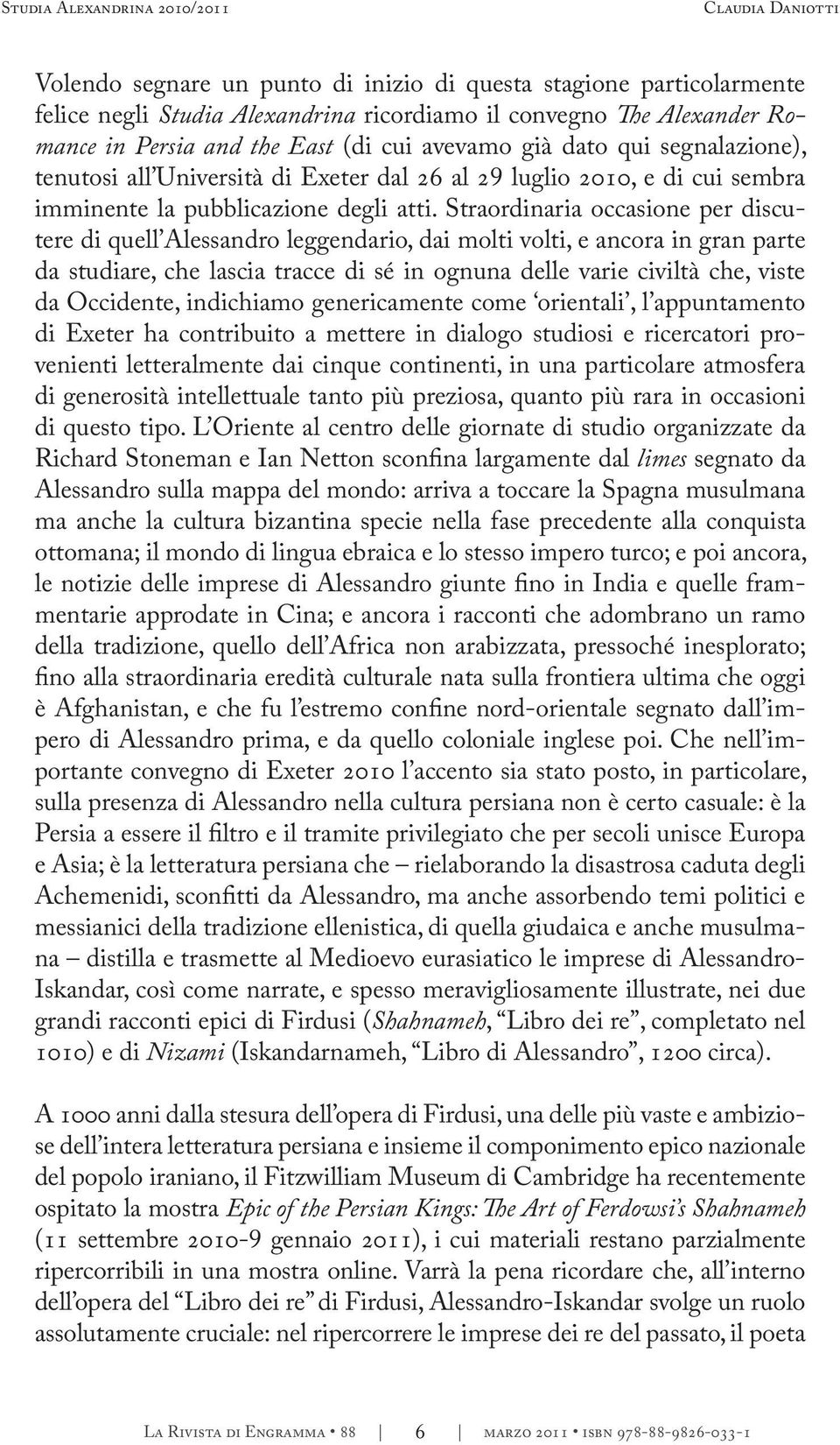 Straordinaria occasione per discutere di quell Alessandro leggendario, dai molti volti, e ancora in gran parte da studiare, che lascia tracce di sé in ognuna delle varie civiltà che, viste da