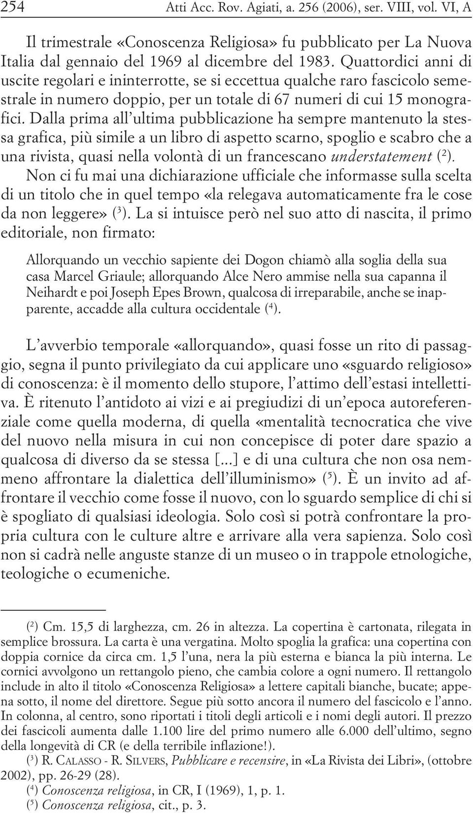 Dalla prima all ultima pubblicazione ha sempre mantenuto la stessa grafica, più simile a un libro di aspetto scarno, spoglio e scabro che a una rivista, quasi nella volontà di un francescano