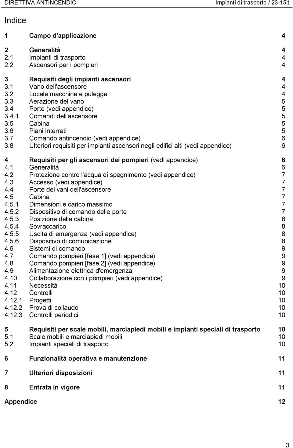 7 Comando antincendio (vedi appendice) 6 3.8 Ulteriori requisiti per impianti ascensori negli edifici alti (vedi appendice) 6 4 Requisiti per gli ascensori dei pompieri (vedi appendice) 6 4.