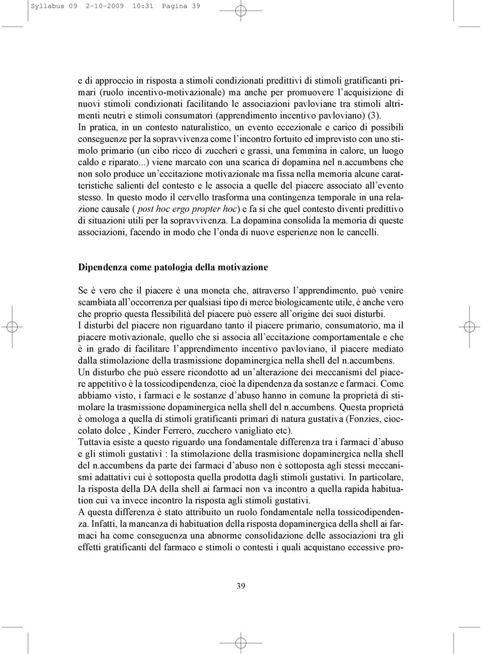 In pratica, in un contesto naturalistico, un evento eccezionale e carico di possibili conseguenze per la sopravvivenza come l incontro fortuito ed imprevisto con uno stimolo primario (un cibo ricco