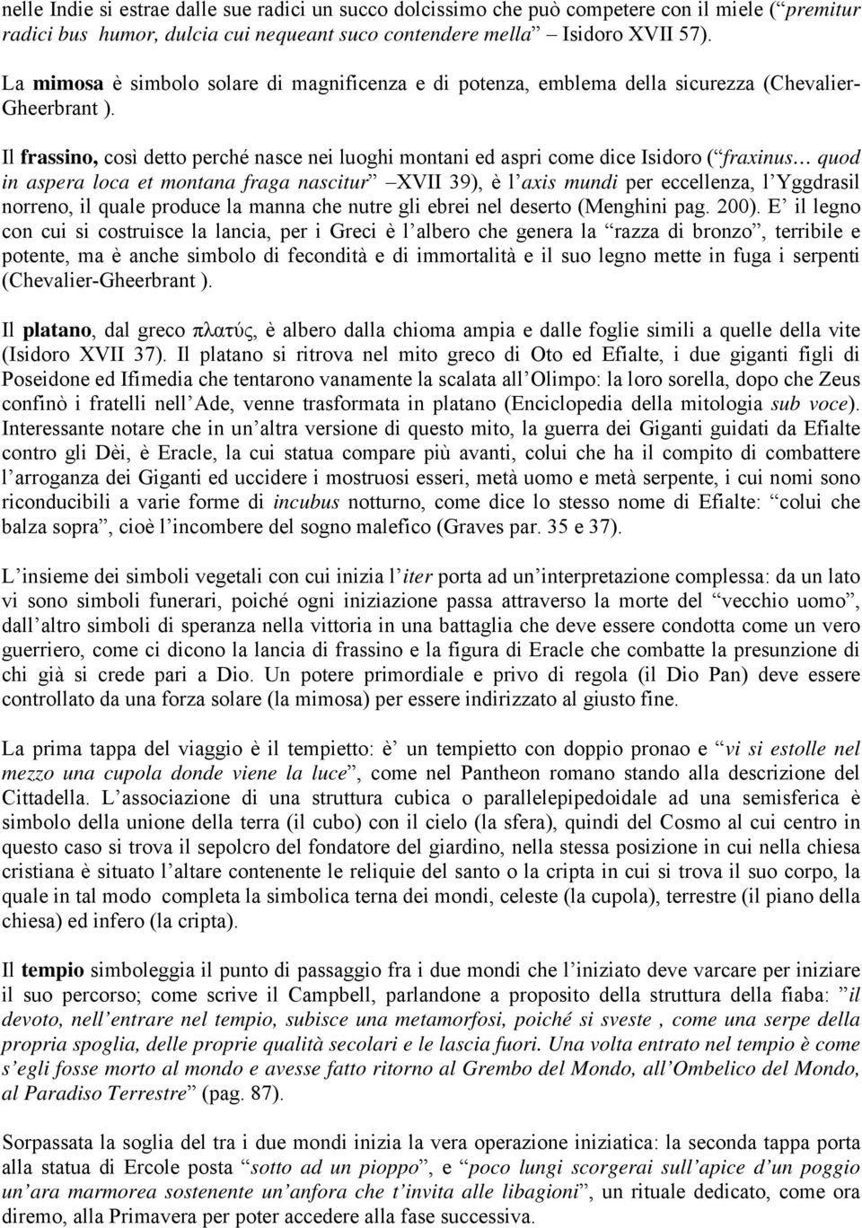 Il frassino, così detto perché nasce nei luoghi montani ed aspri come dice Isidoro ( fraxinus quod in aspera loca et montana fraga nascitur XVII 39), è l axis mundi per eccellenza, l Yggdrasil