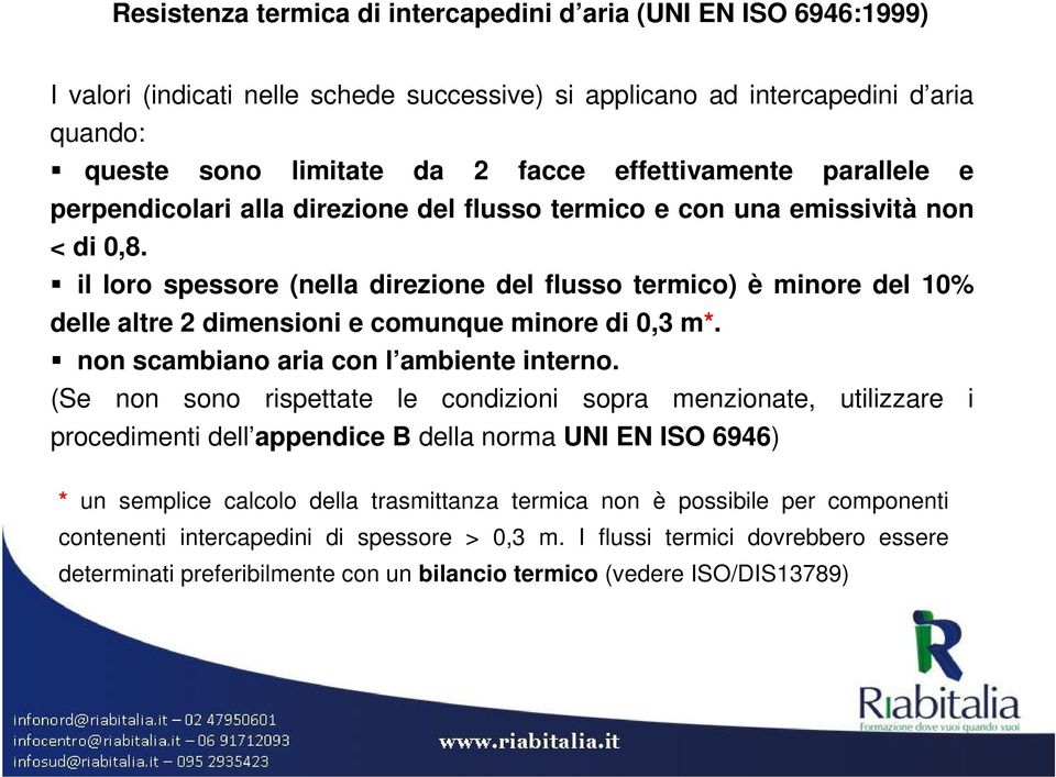 il loro spessore (nella direzione del flusso termico) è minore del 10% delle altre 2 dimensioni e comunque minore di 0,3 m*. non scambiano aria con l ambiente interno.