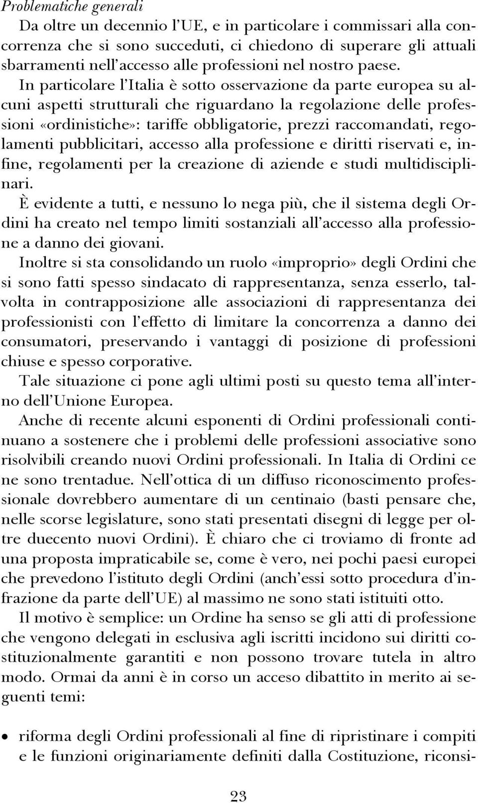 In particolare l Italia è sotto osservazione da parte europea su alcuni aspetti strutturali che riguardano la regolazione delle professioni «ordinistiche»: tariffe obbligatorie, prezzi raccomandati,