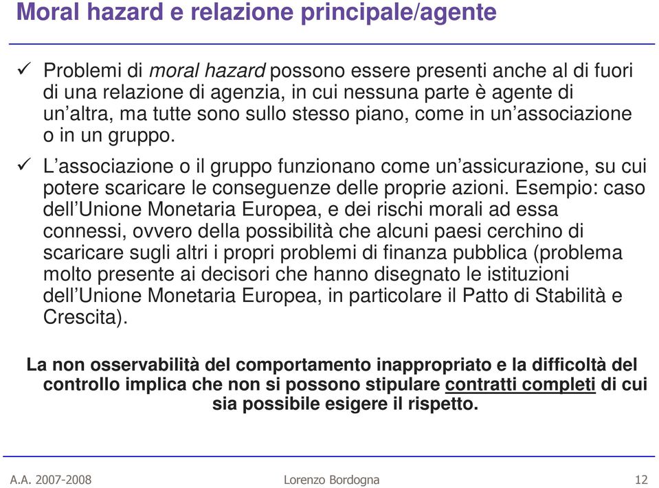 Esempio: caso dell Unione Monetaria Europea, e dei rischi morali ad essa connessi, ovvero della possibilità che alcuni paesi cerchino di scaricare sugli altri i propri problemi di finanza pubblica