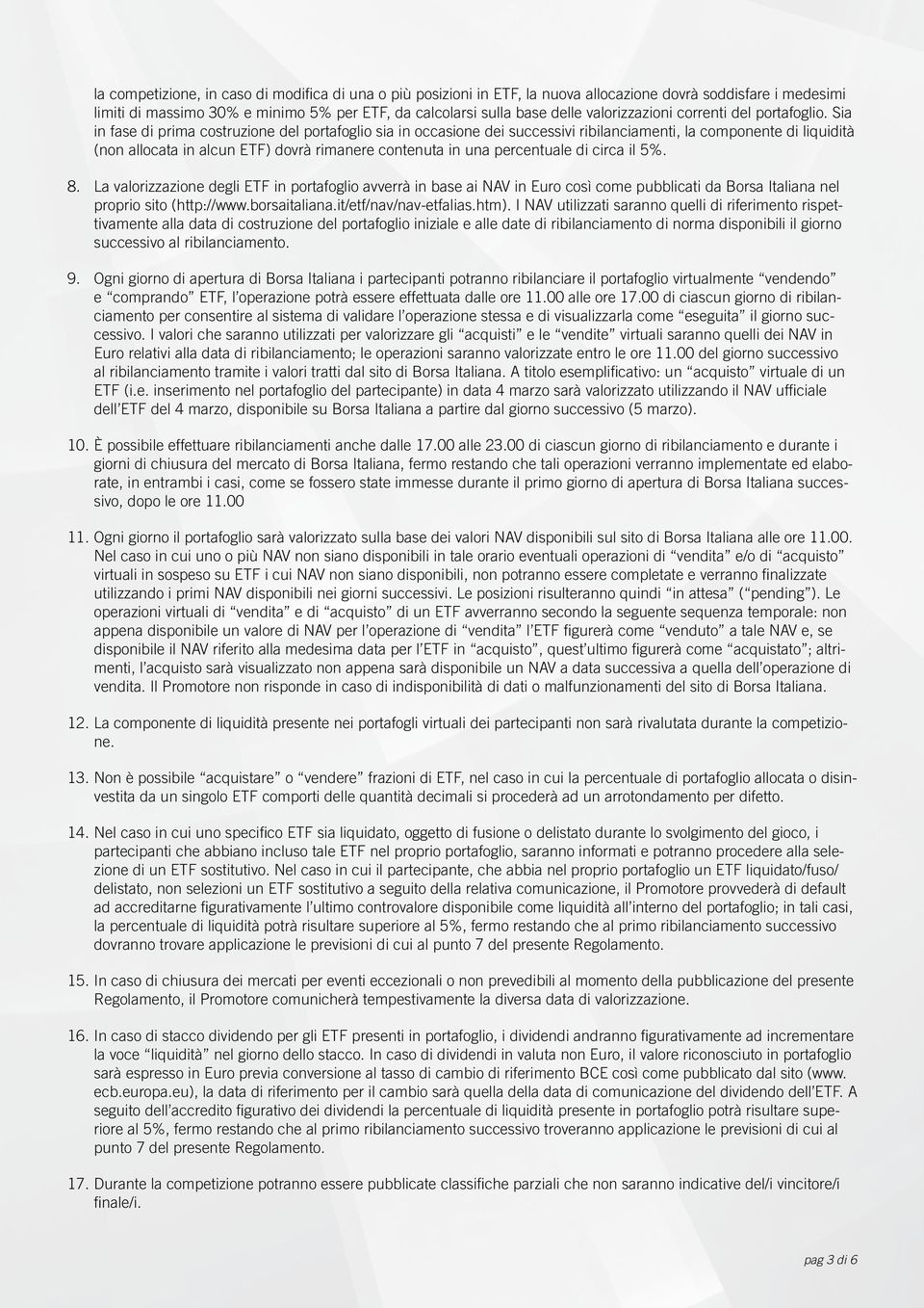 Sia in fase di prima costruzione del portafoglio sia in occasione dei successivi ribilanciamenti, la componente di liquidità (non allocata in alcun ETF) dovrà rimanere contenuta in una percentuale di