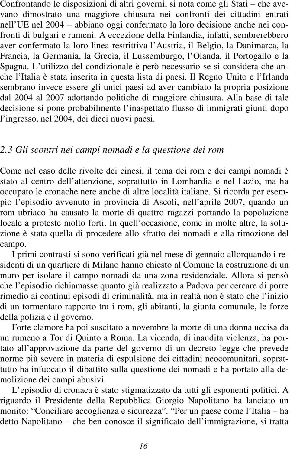 A eccezione della Finlandia, infatti, sembrerebbero aver confermato la loro linea restrittiva l Austria, il Belgio, la Danimarca, la Francia, la Germania, la Grecia, il Lussemburgo, l Olanda, il