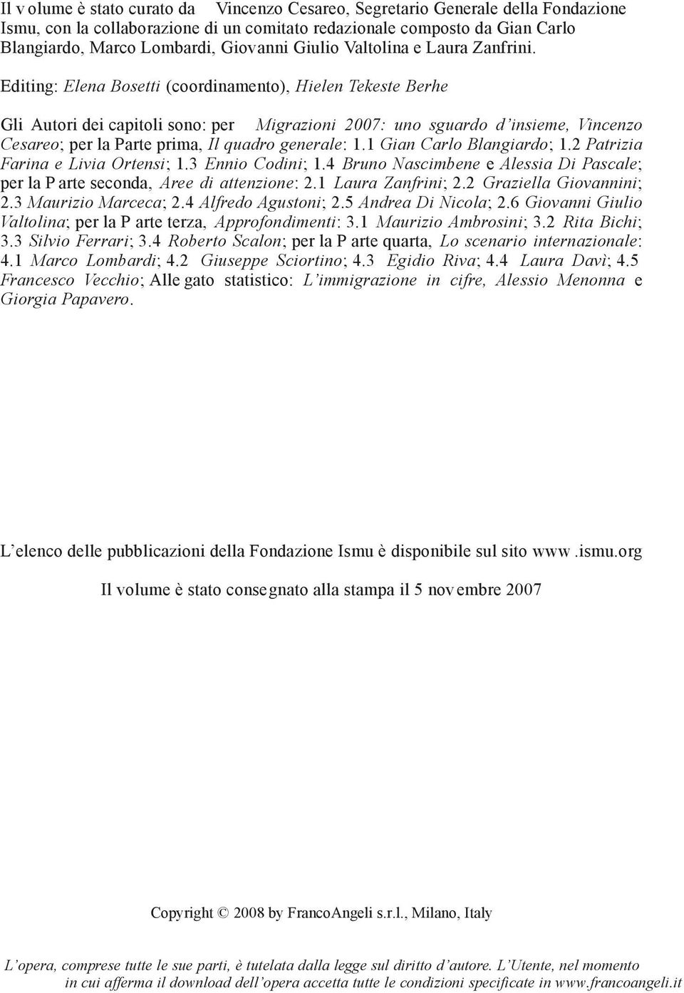 Editing: Elena Bosetti (coordinamento), Hielen Tekeste Berhe Gli Autori dei capitoli sono: per Migrazioni 2007: uno sguardo d insieme, Vincenzo Cesareo; per la Parte prima, Il quadro generale: 1.