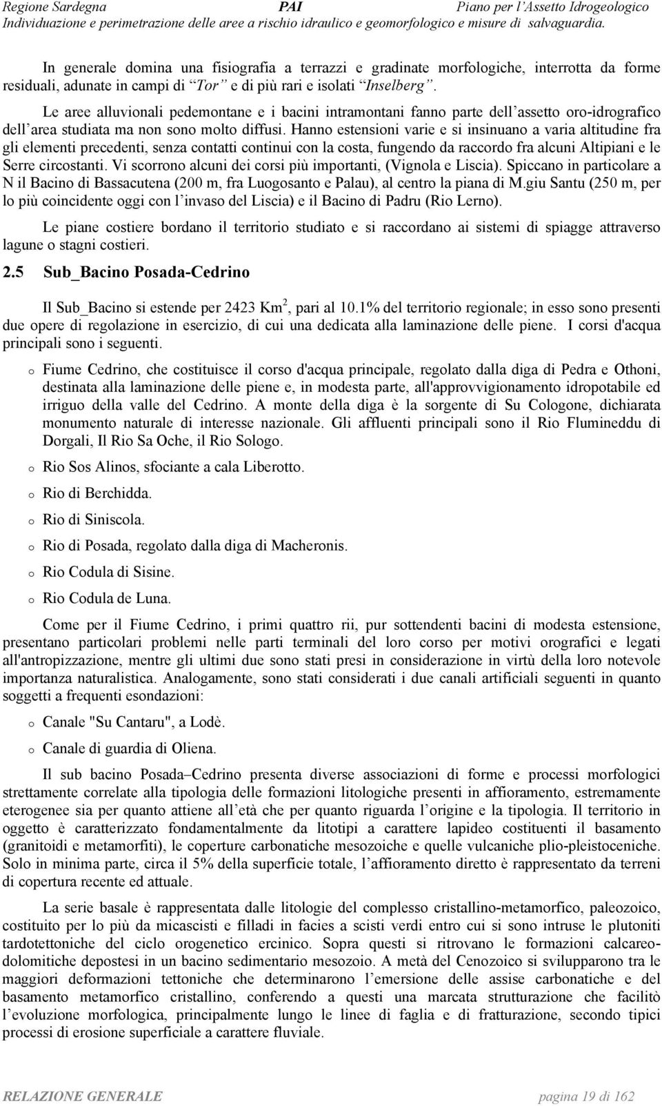 Hanno estensioni varie e si insinuano a varia altitudine fra gli elementi precedenti, senza contatti continui con la costa, fungendo da raccordo fra alcuni Altipiani e le Serre circostanti.