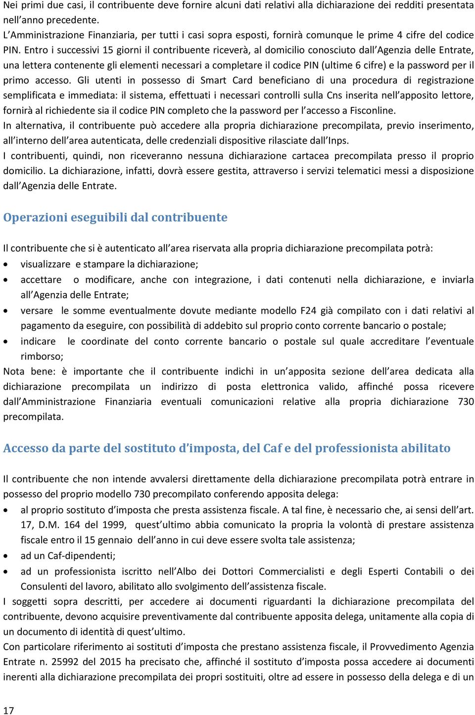 Entro i successivi 15 giorni il contribuente riceverà, al domicilio conosciuto dall Agenzia delle Entrate, una lettera contenente gli elementi necessari a completare il codice PIN (ultime 6 cifre) e