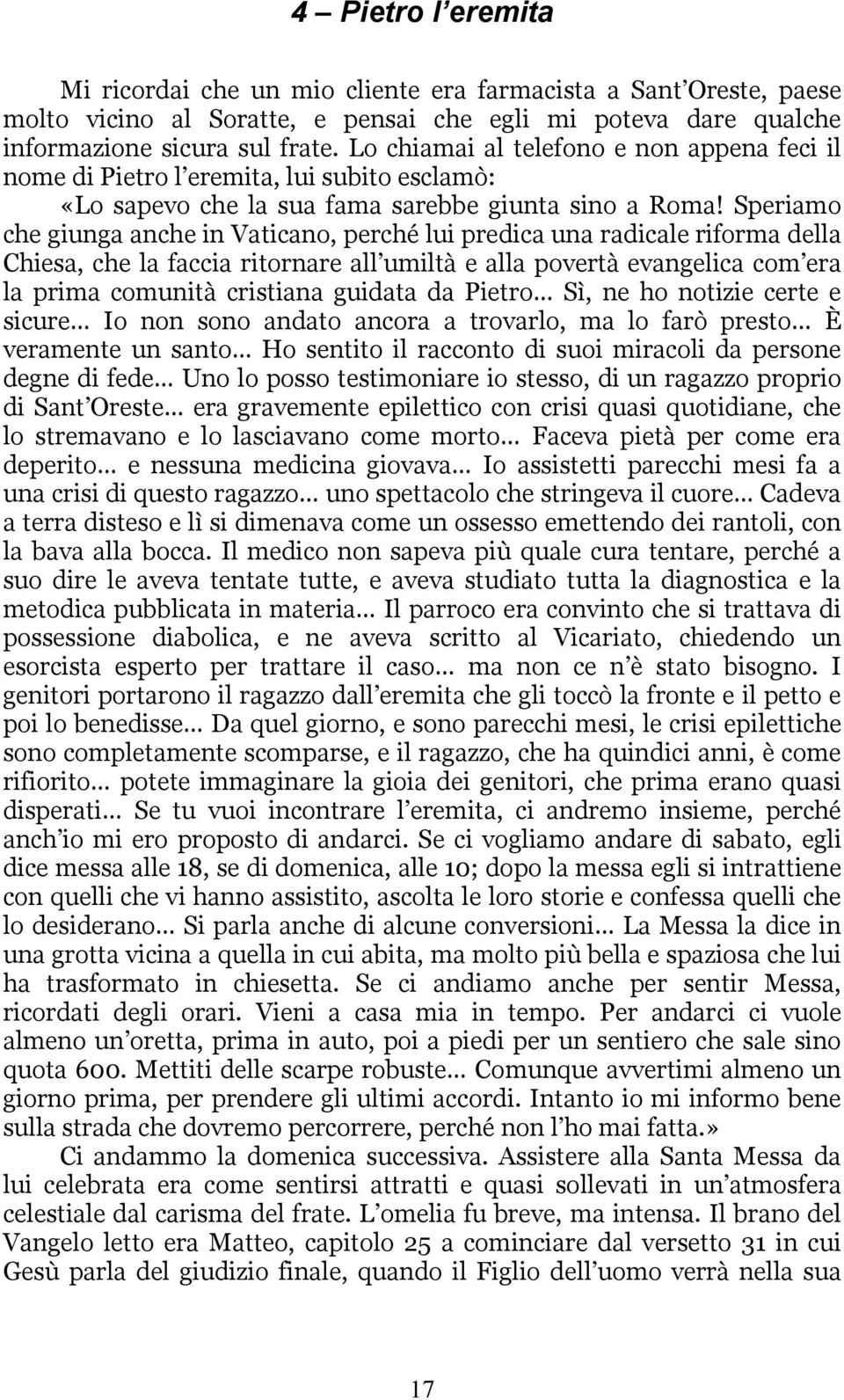 Speriamo che giunga anche in Vaticano, perché lui predica una radicale riforma della Chiesa, che la faccia ritornare all umiltà e alla povertà evangelica com era la prima comunità cristiana guidata