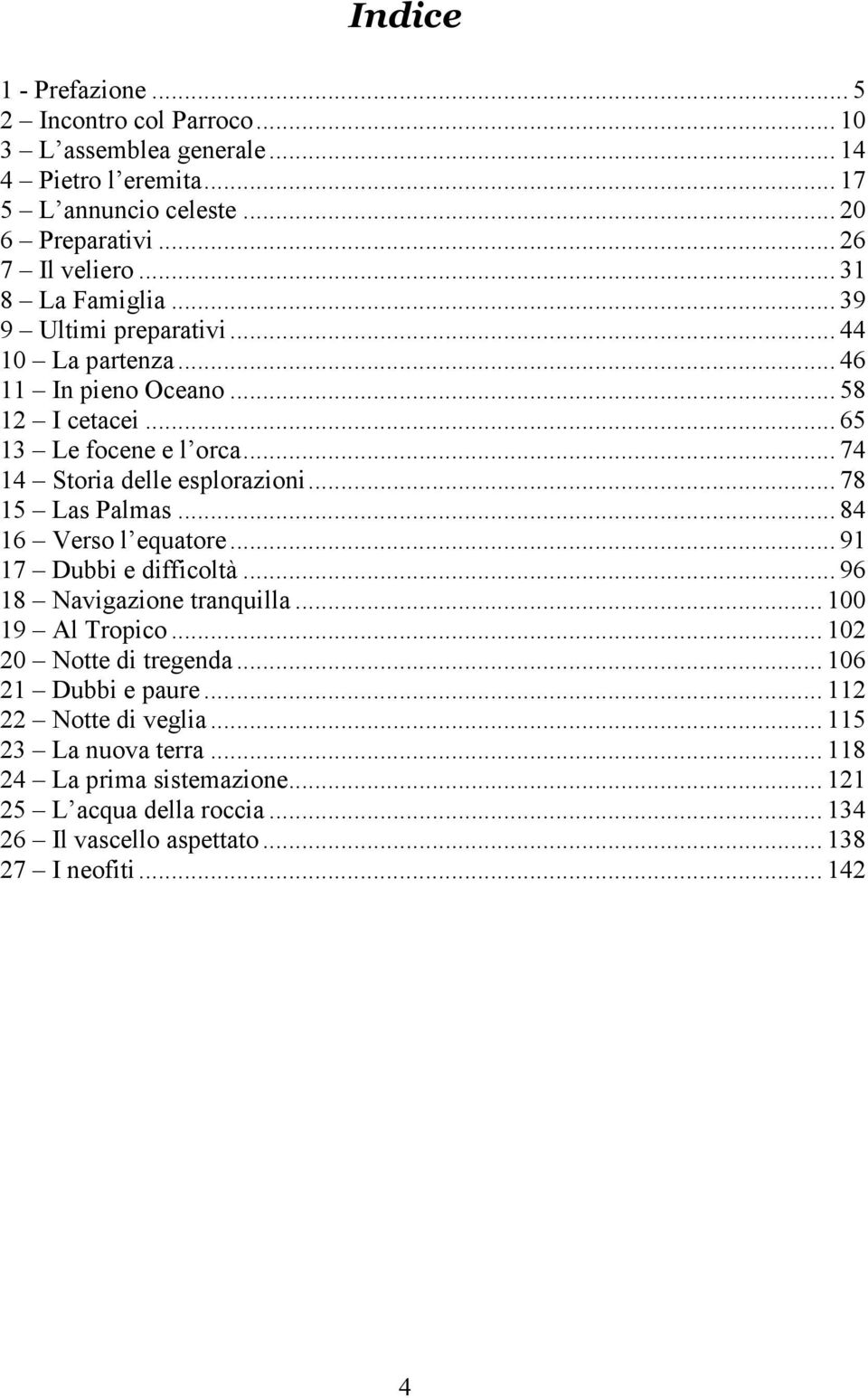 .. 78 15 Las Palmas... 84 16 Verso l equatore... 91 17 Dubbi e difficoltà... 96 18 Navigazione tranquilla... 100 19 Al Tropico... 102 20 Notte di tregenda.