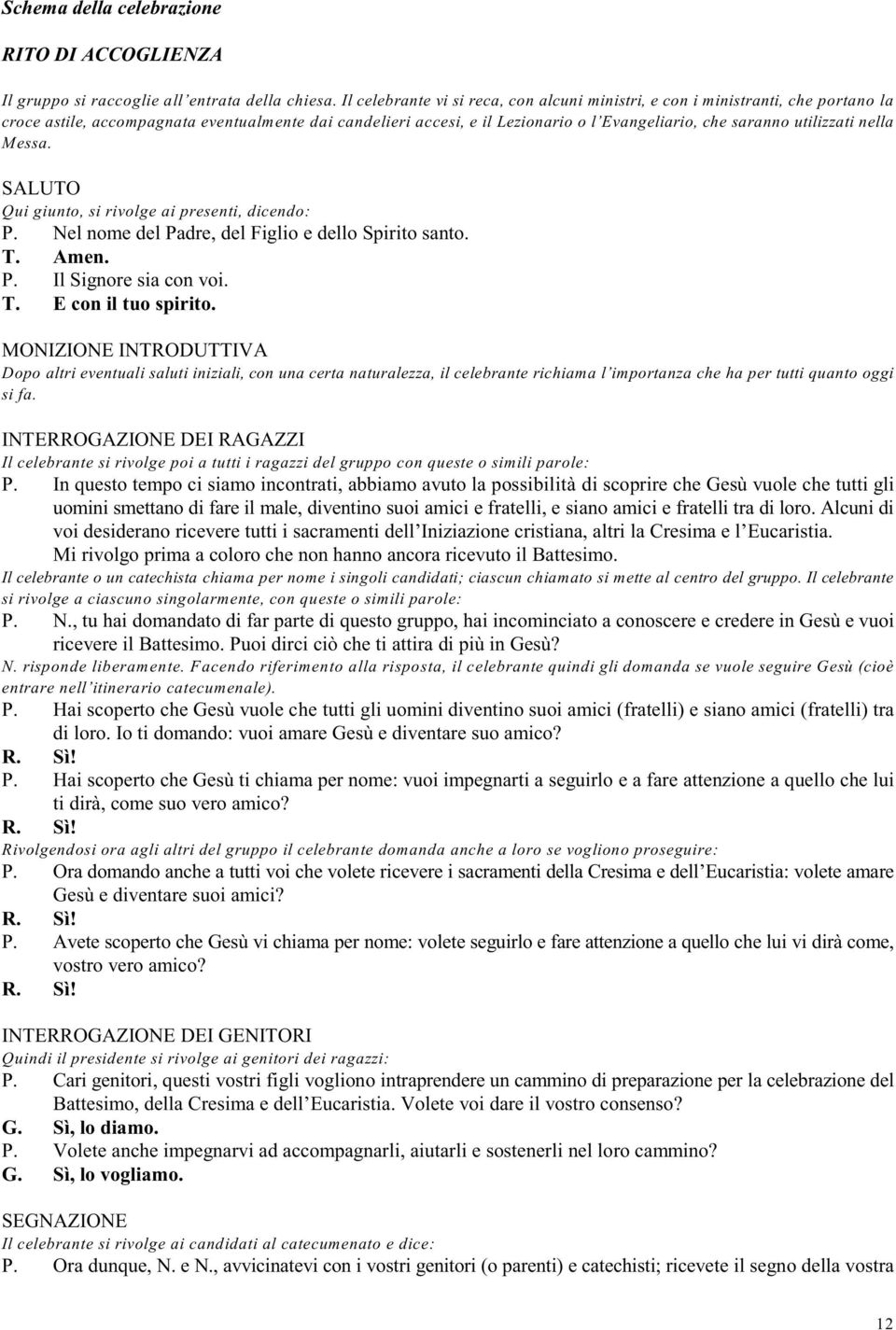 utilizzati nella Messa. SALUTO Qui giunto, si rivolge ai presenti, dicendo: P. Nel nome del Padre, del Figlio e dello Spirito santo. T. Amen. P. Il Signore sia con voi. T. E con il tuo spirito.