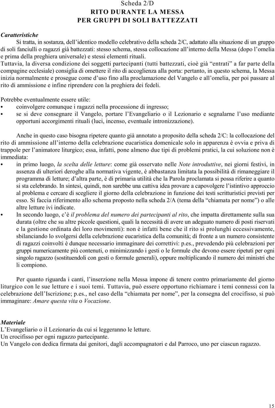 Tuttavia, la diversa condizione dei soggetti partecipanti (tutti battezzati, cioè già entrati a far parte della compagine ecclesiale) consiglia di omettere il rito di accoglienza alla porta: