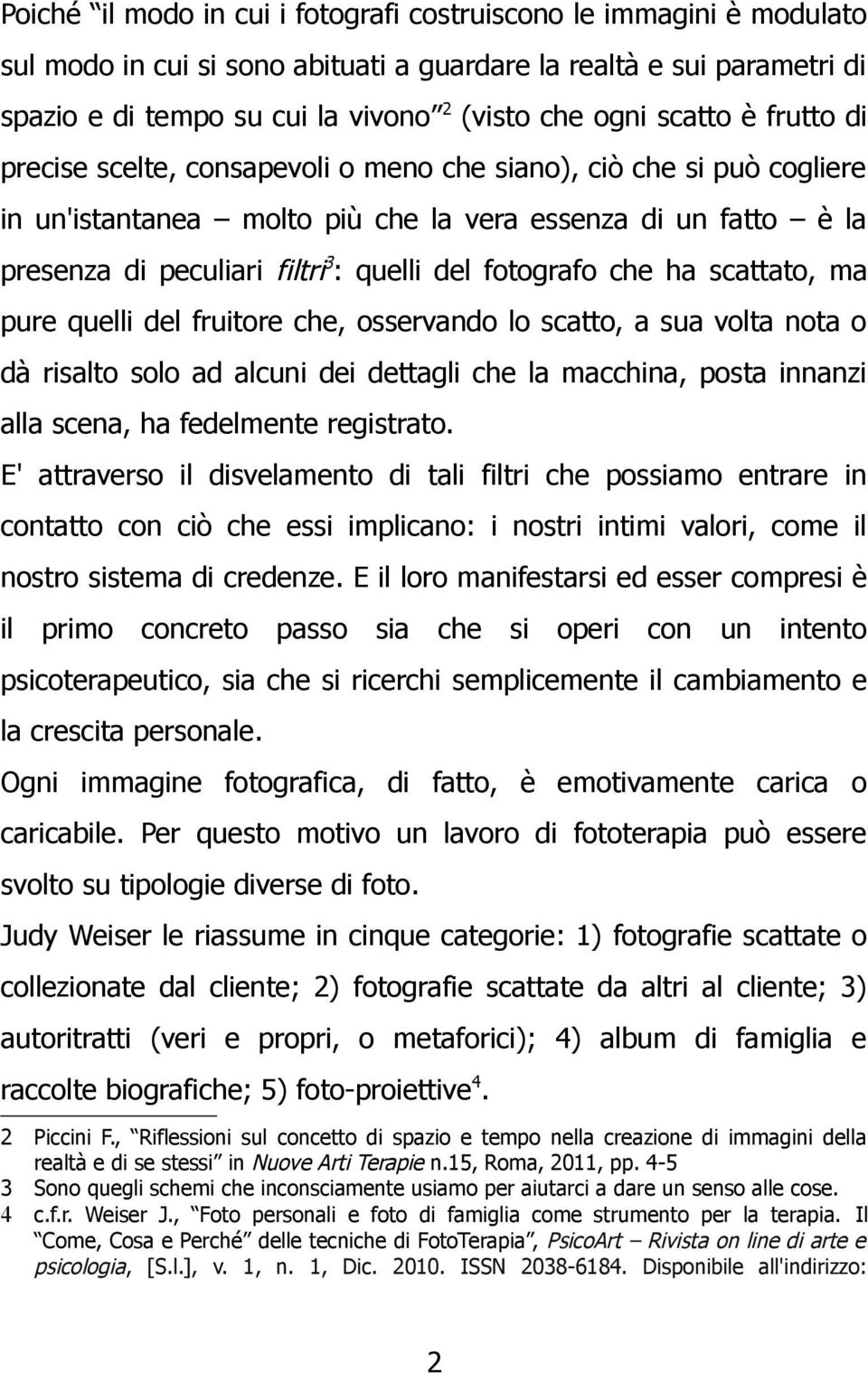 fotografo che ha scattato, ma pure quelli del fruitore che, osservando lo scatto, a sua volta nota o dà risalto solo ad alcuni dei dettagli che la macchina, posta innanzi alla scena, ha fedelmente