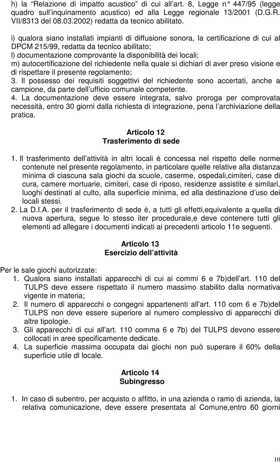 i) qualora siano installati impianti di diffusione sonora, la certificazione di cui al DPCM 215/99, redatta da tecnico abilitato; l) documentazione comprovante la disponibilità dei locali; m)