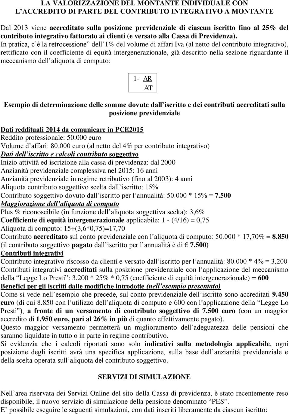 In pratica, c è la retrocessione dell 1% del volume di affari Iva (al netto del contributo integrativo), rettificato con il coefficiente di equità intergenerazionale, già descritto nella sezione