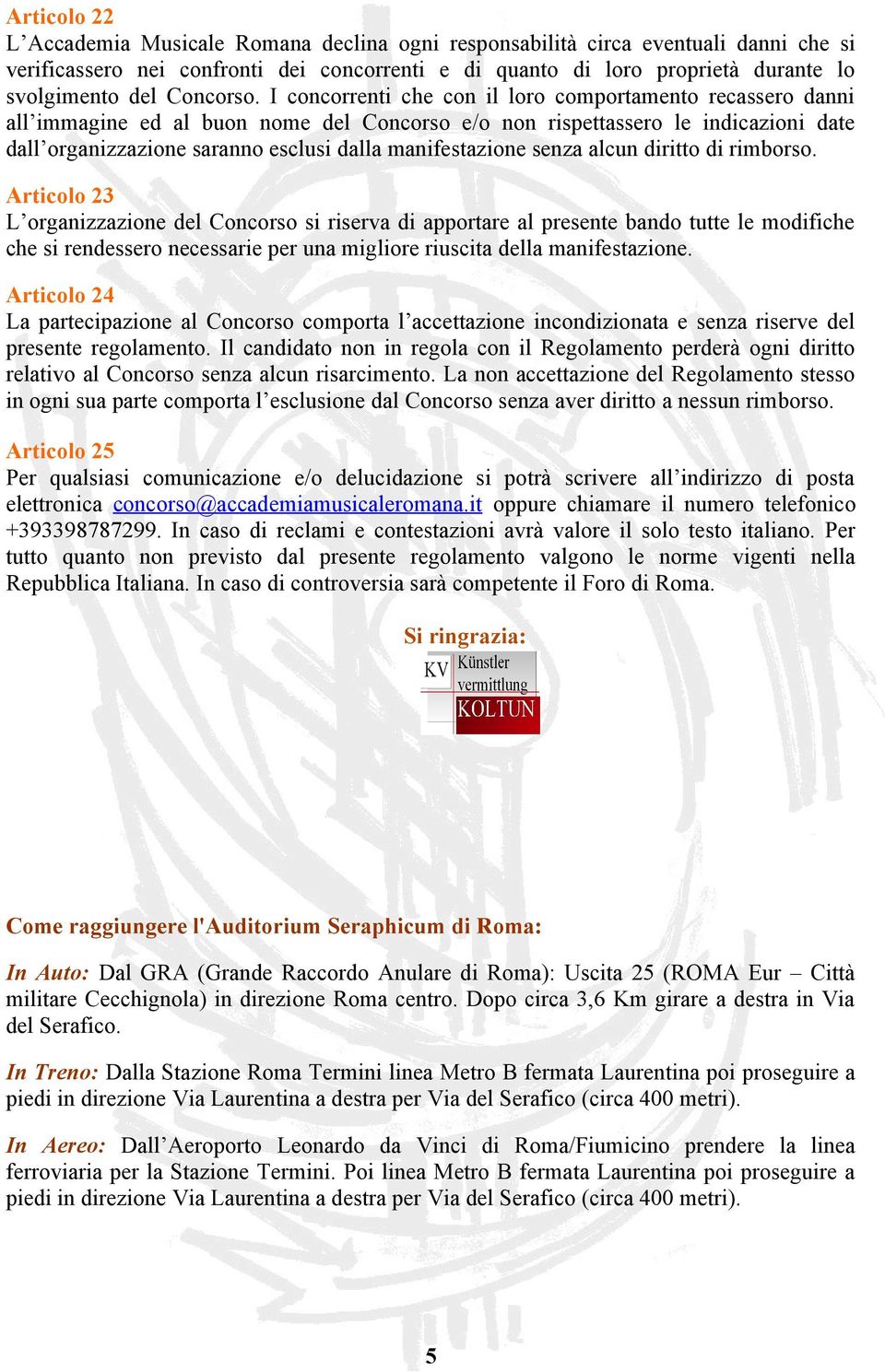 I concorrenti che con il loro comportamento recassero danni all immagine ed al buon nome del Concorso e/o non rispettassero le indicazioni date dall organizzazione saranno esclusi dalla