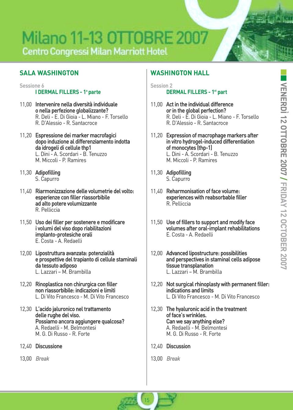 Ramires 11,30 Adipofilling S. Capurro 11,40 Riarmonizzazione delle volumetrie del volto: esperienze con filler riassorbibile ad alto potere volumizzante R.