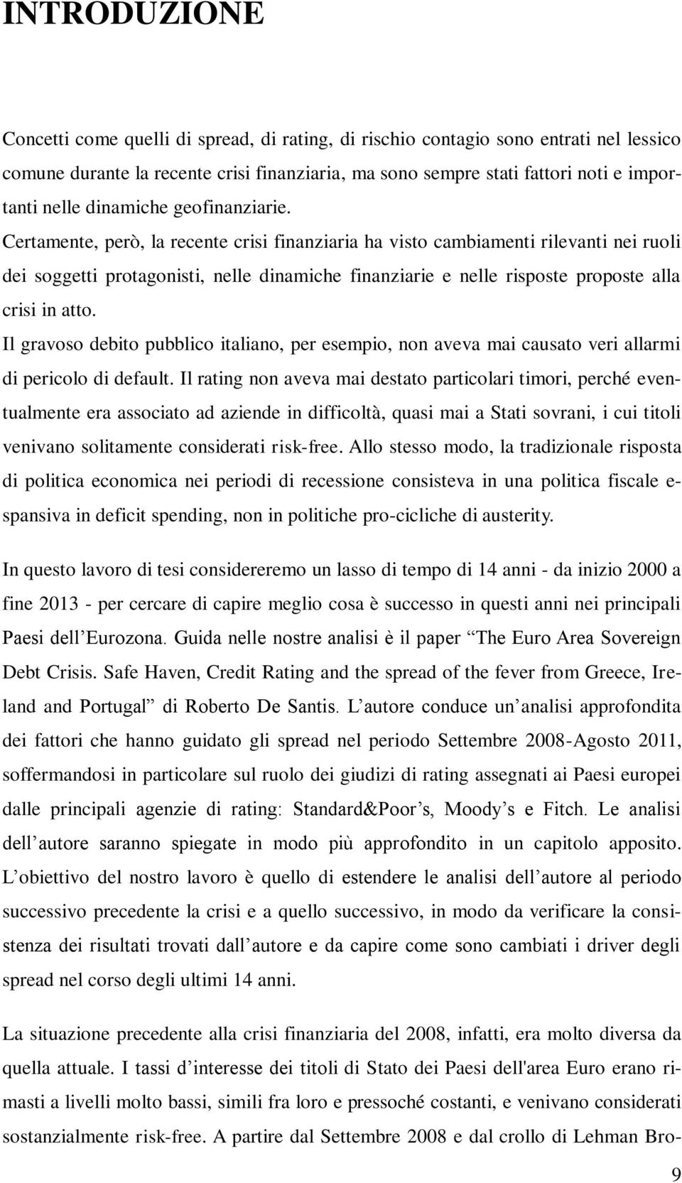 Certamente, però, la recente crisi finanziaria ha visto cambiamenti rilevanti nei ruoli dei soggetti protagonisti, nelle dinamiche finanziarie e nelle risposte proposte alla crisi in atto.