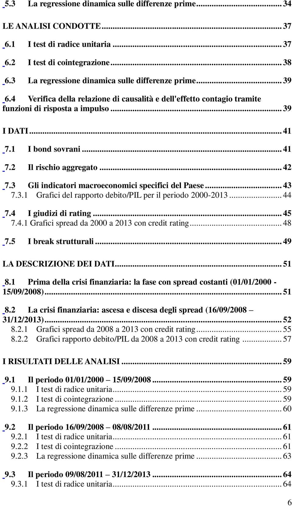 .. 41 7.2 Il rischio aggregato... 42 7.3 Gli indicatori macroeconomici specifici del Paese... 43 7.3.1 Grafici del rapporto debito/pil per il periodo 2000-2013... 44 7.4 I giudizi di rating... 45 7.4.1 Grafici spread da 2000 a 2013 con credit rating.