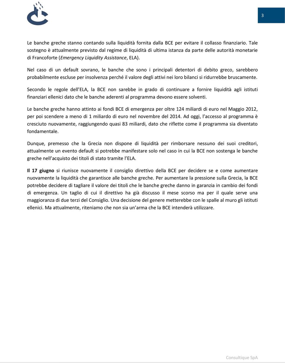 Nel caso di un default sovrano, le banche che sono i principali detentori di debito greco, sarebbero probabilmente escluse per insolvenza perché il valore degli attivi nei loro bilanci si ridurrebbe