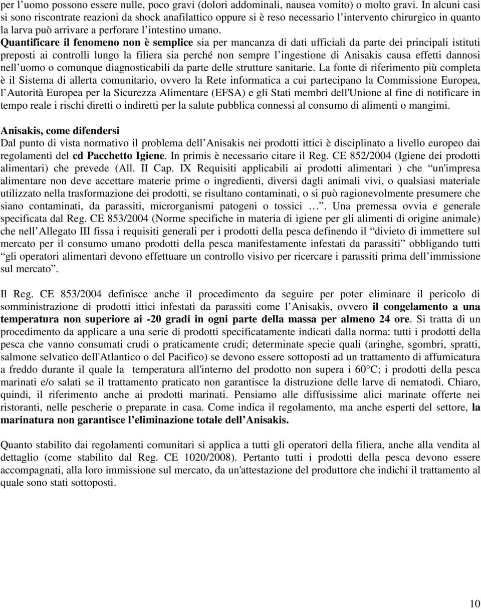 Quantificare il fenomeno non è semplice sia per mancanza di dati ufficiali da parte dei principali istituti preposti ai controlli lungo la filiera sia perché non sempre l ingestione di Anisakis causa