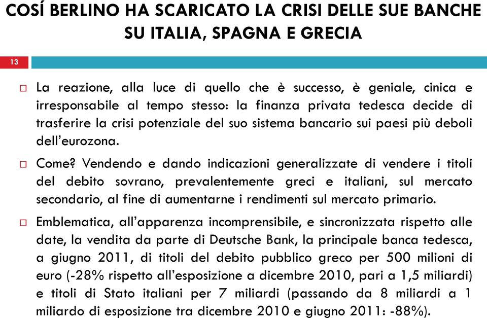 Vendendo e dando indicazioni generalizzate di vendere i titoli del debito sovrano, prevalentemente greci e italiani, sul mercato secondario, al fine di aumentarne i rendimenti sul mercato primario.