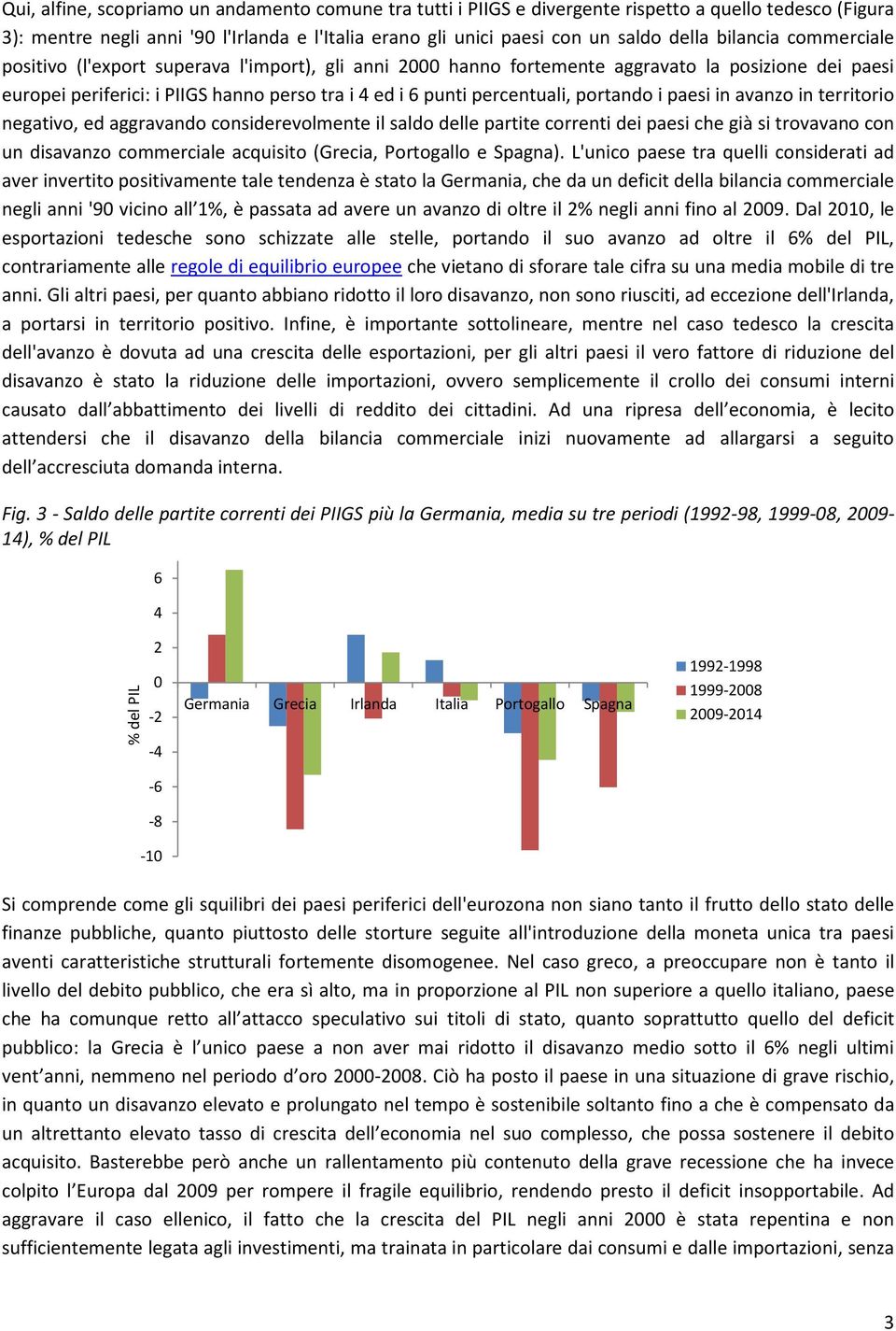 portando i paesi in avanzo in territorio negativo, ed aggravando considerevolmente il saldo delle partite correnti dei paesi che già si trovavano con un disavanzo commerciale acquisito (Grecia,