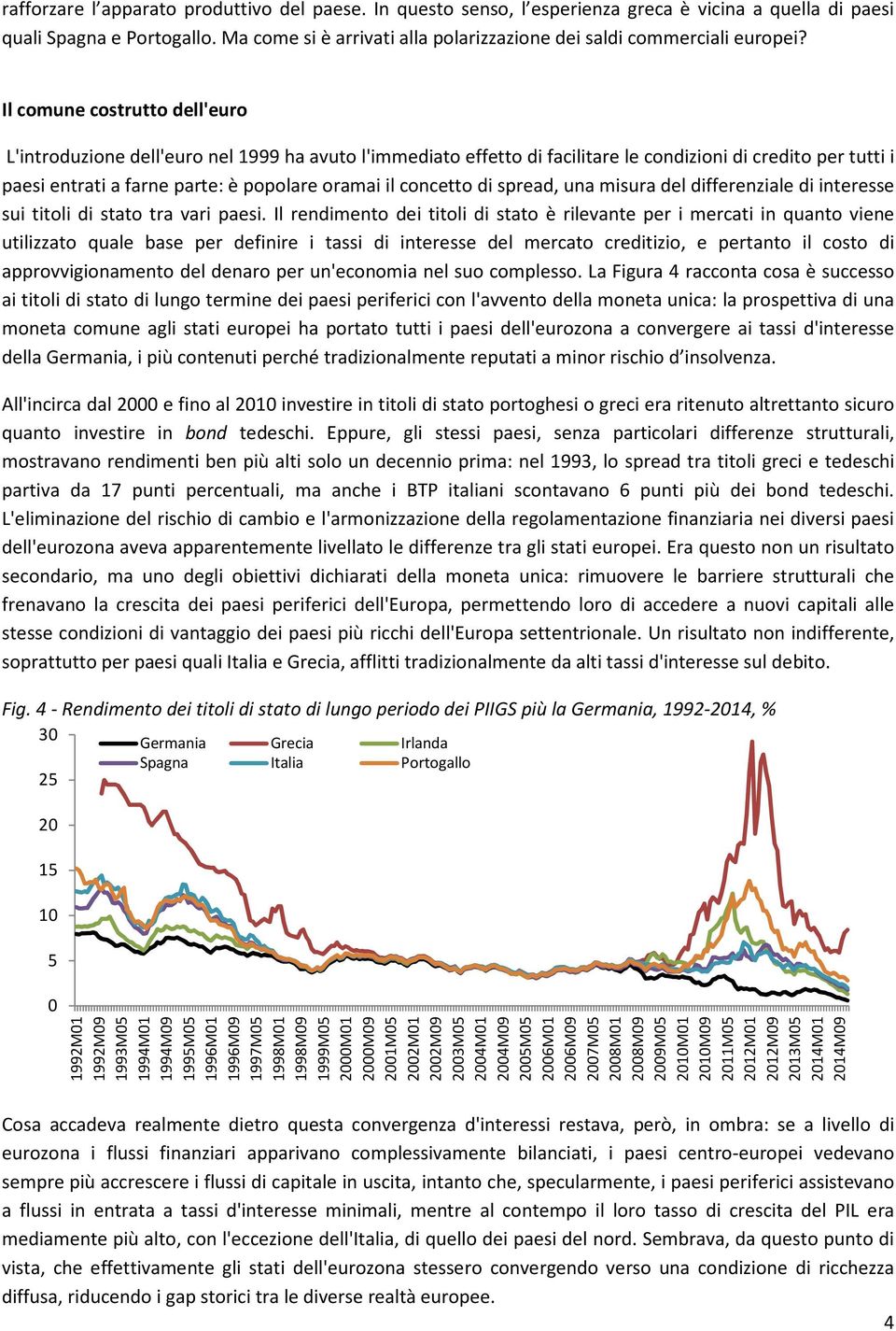 Il comune costrutto dell'euro L'introduzione dell'euro nel 1999 ha avuto l'immediato effetto di facilitare le condizioni di credito per tutti i paesi entrati a farne parte: è popolare oramai il