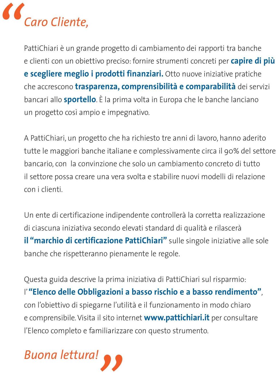 è la prima volta in Europa che le banche lanciano un progetto così ampio e impegnativo.