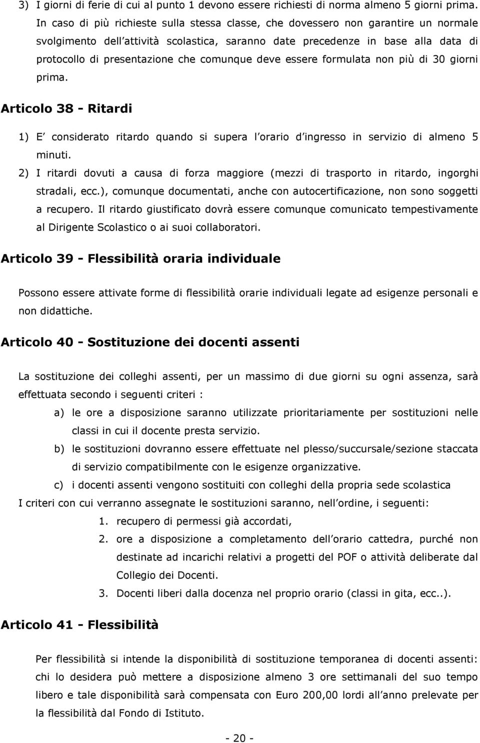 comunque deve essere formulata non più di 30 giorni prima. Articolo 38 - Ritardi 1) E considerato ritardo quando si supera l orario d ingresso in servizio di almeno 5 minuti.