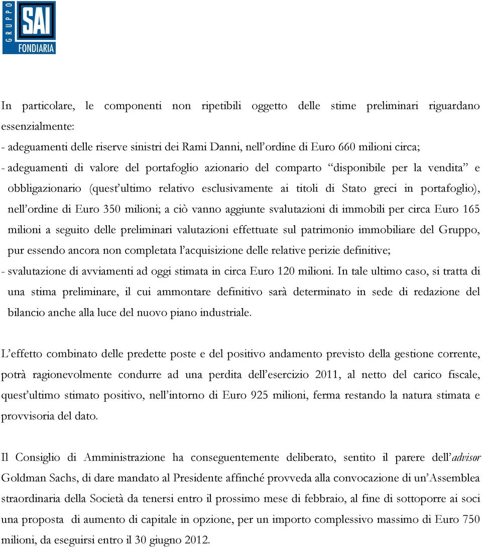 di Euro 350 milioni; a ciò vanno aggiunte svalutazioni di immobili per circa Euro 165 milioni a seguito delle preliminari valutazioni effettuate sul patrimonio immobiliare del Gruppo, pur essendo