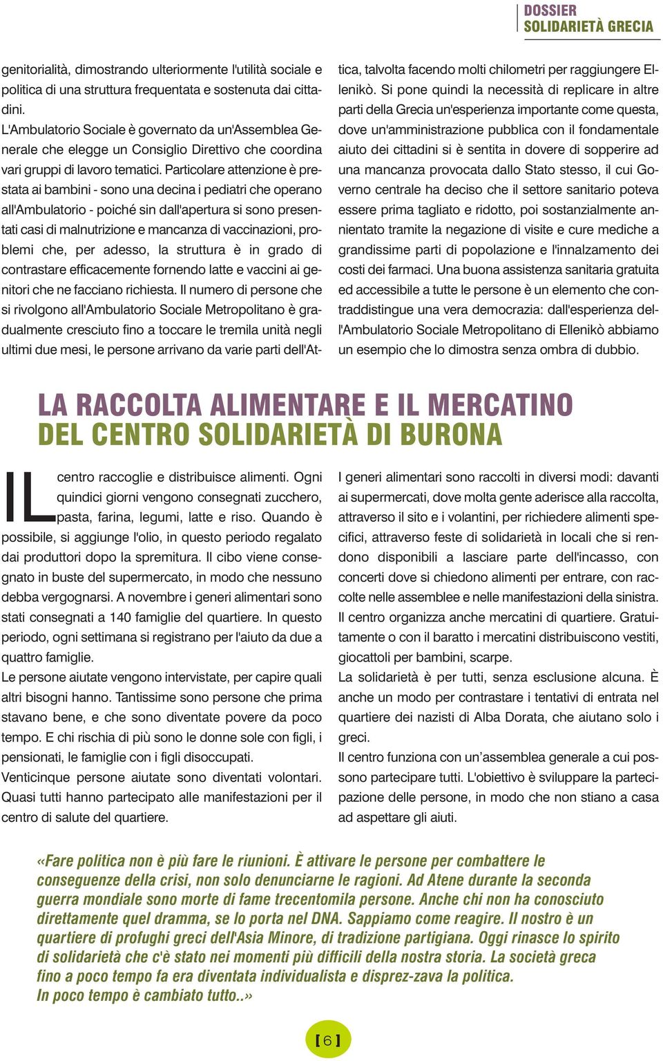 Particolare attenzione è prestata ai bambini - sono una decina i pediatri che operano all'ambulatorio - poiché sin dall'apertura si sono presentati casi di malnutrizione e mancanza di vaccinazioni,