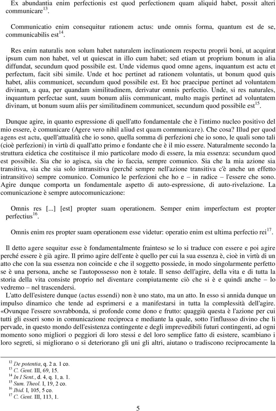 Res enim naturalis non solum habet naturalem inclinationem respectu proprii boni, ut acquirat ipsum cum non habet, vel ut quiescat in illo cum habet; sed etiam ut proprium bonum in alia diffundat,