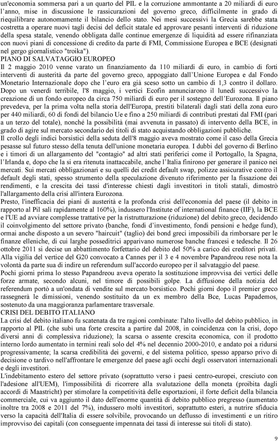 Nei mesi successivi la Grecia sarebbe stata costretta a operare nuovi tagli decisi del deficit statale ed approvare pesanti interventi di riduzione della spesa statale, venendo obbligata dalle