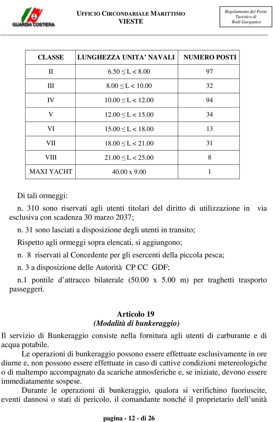 31 sono lasciati a disposizione degli utenti in transito; Rispetto agli ormeggi sopra elencati, si aggiungono; n. 8 riservati al Concedente per gli esercenti della piccola pesca; n.