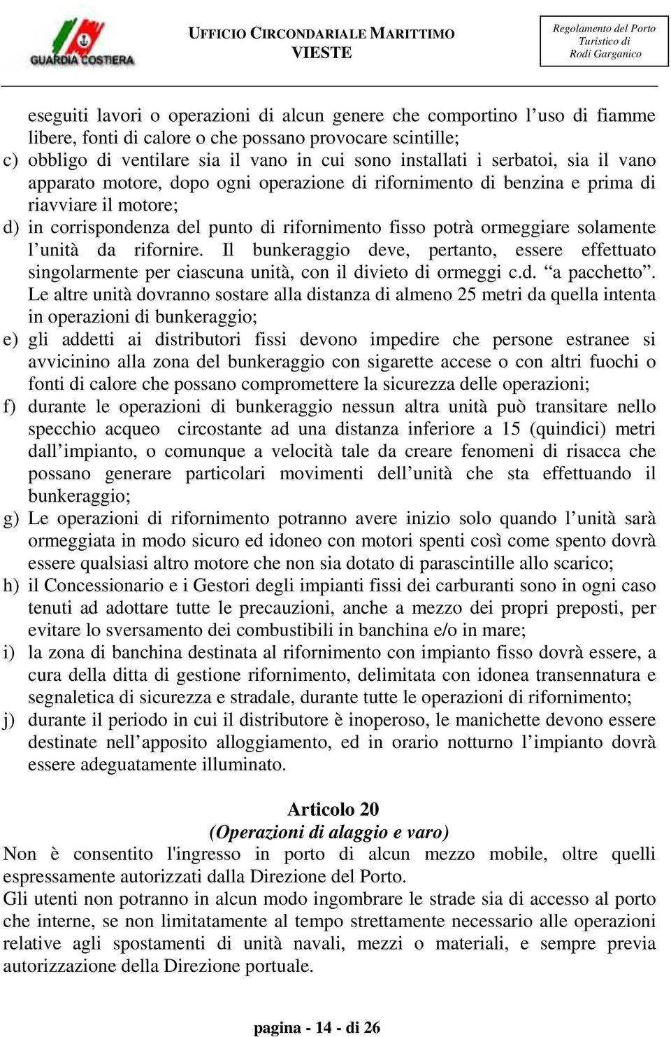 l unità da rifornire. Il bunkeraggio deve, pertanto, essere effettuato singolarmente per ciascuna unità, con il divieto di ormeggi c.d. a pacchetto.