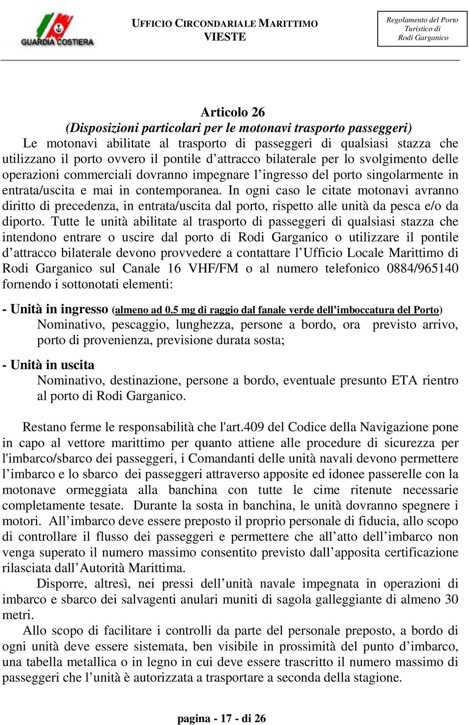 In ogni caso le citate motonavi avranno diritto di precedenza, in entrata/uscita dal porto, rispetto alle unità da pesca e/o da diporto.