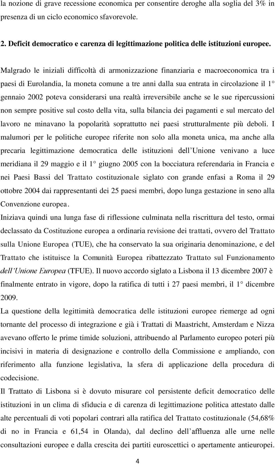 Malgrado le iniziali difficoltà di armonizzazione finanziaria e macroeconomica tra i paesi di Eurolandia, la moneta comune a tre anni dalla sua entrata in circolazione il 1 gennaio 2002 poteva